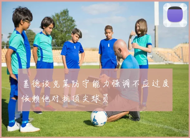 基德谈克莱防守能力强调不应过度依赖他对抗顶尖球员