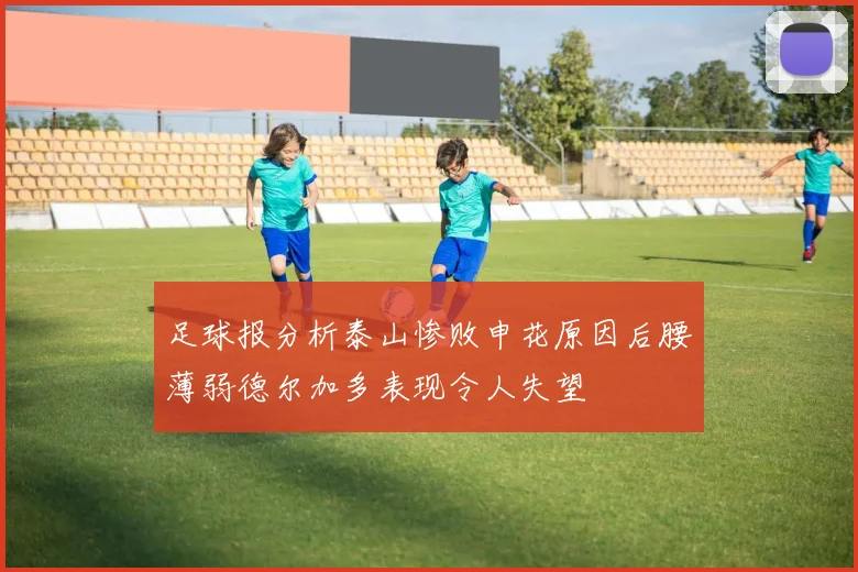 足球报分析泰山惨败申花原因后腰薄弱德尔加多表现令人失望