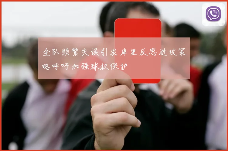 全队频繁失误引发库里反思进攻策略呼吁加强球权保护
