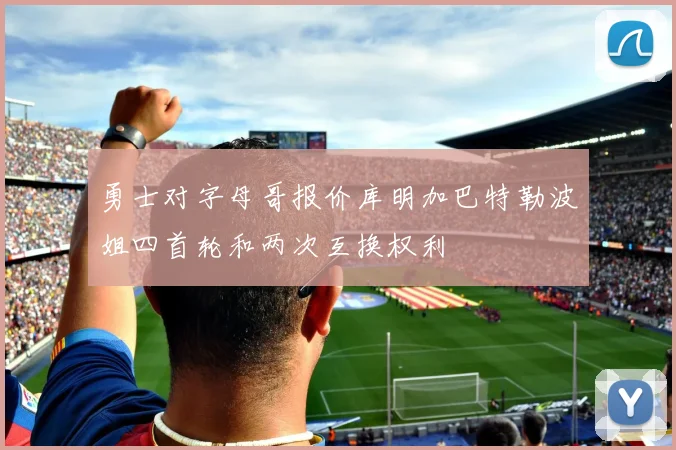 勇士对字母哥报价库明加巴特勒波姐四首轮和两次互换权利