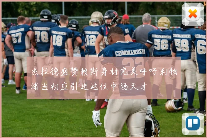 杰拉德盛赞赖斯身材完美呼吁利物浦当初应引进这位中场天才