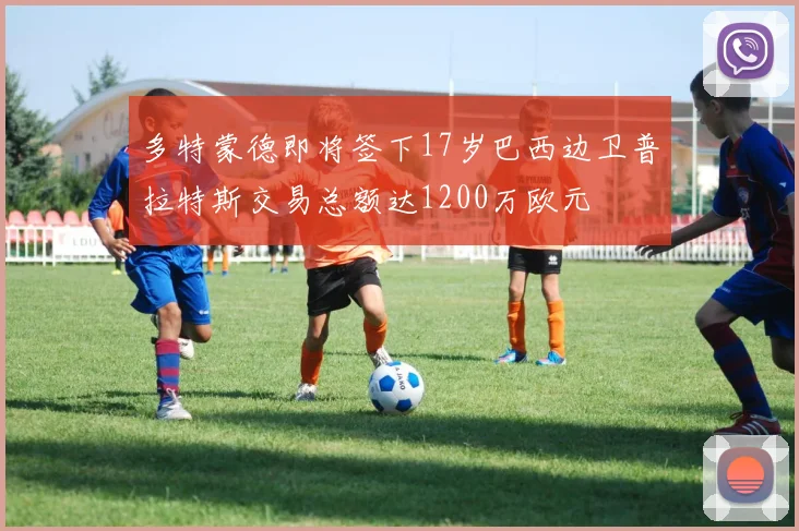 多特蒙德即将签下17岁巴西边卫普拉特斯交易总额达1200万欧元