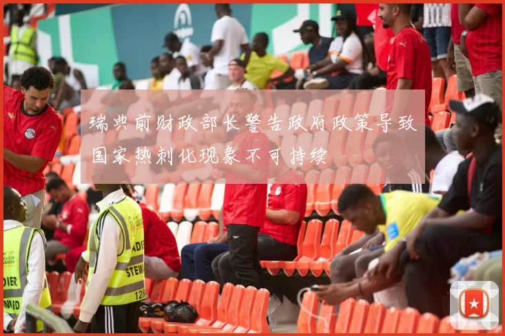 瑞典前财政部长警告政府政策导致国家热刺化现象不可持续