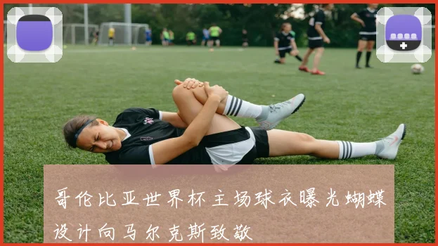 哥伦比亚世界杯主场球衣曝光蝴蝶设计向马尔克斯致敬