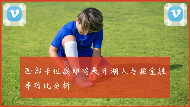 西部卡位战即将展开湖人与掘金胜率对比分析