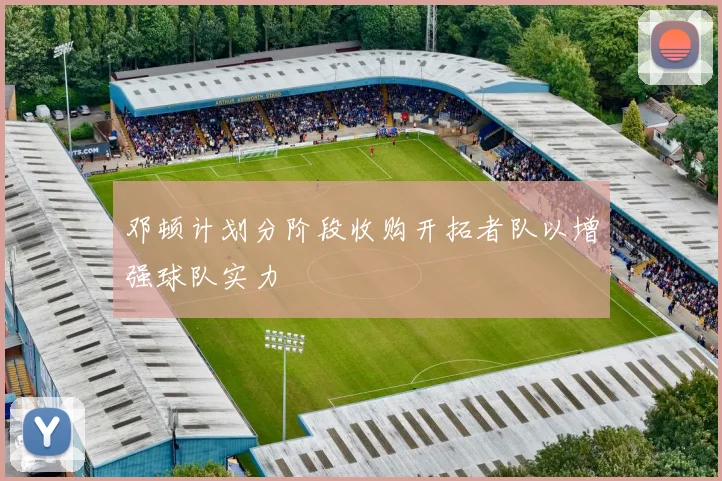 邓顿计划分阶段收购开拓者队以增强球队实力