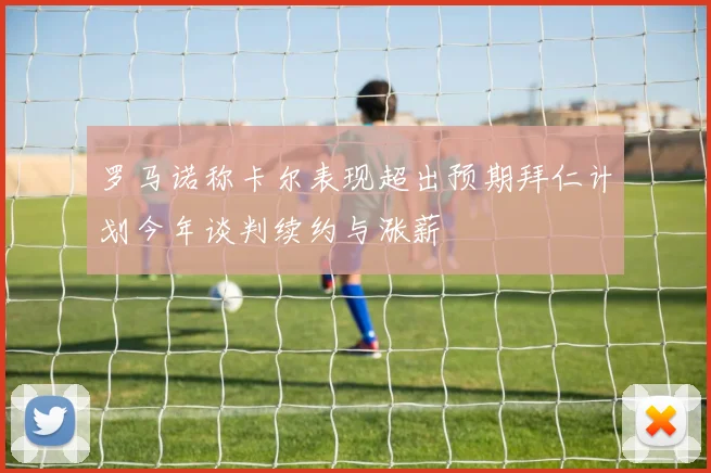罗马诺称卡尔表现超出预期拜仁计划今年谈判续约与涨薪
