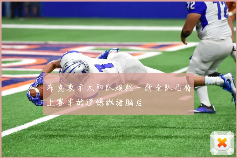 布克表示太阳队焕然一新全队已将上赛季的遗憾抛诸脑后