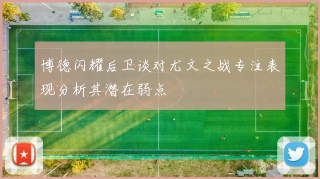 博德闪耀后卫谈对尤文之战专注表现分析其潜在弱点