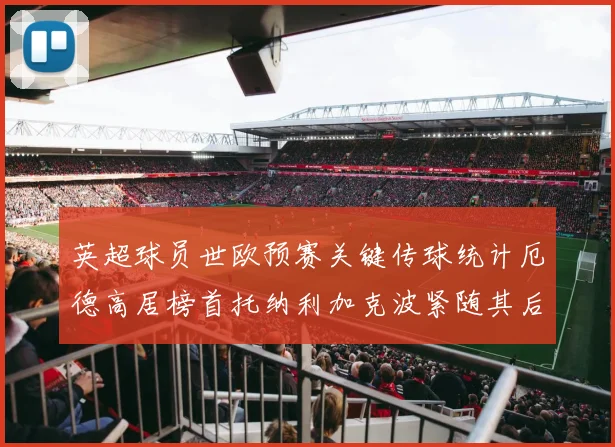 英超球员世欧预赛关键传球统计厄德高居榜首托纳利加克波紧随其后