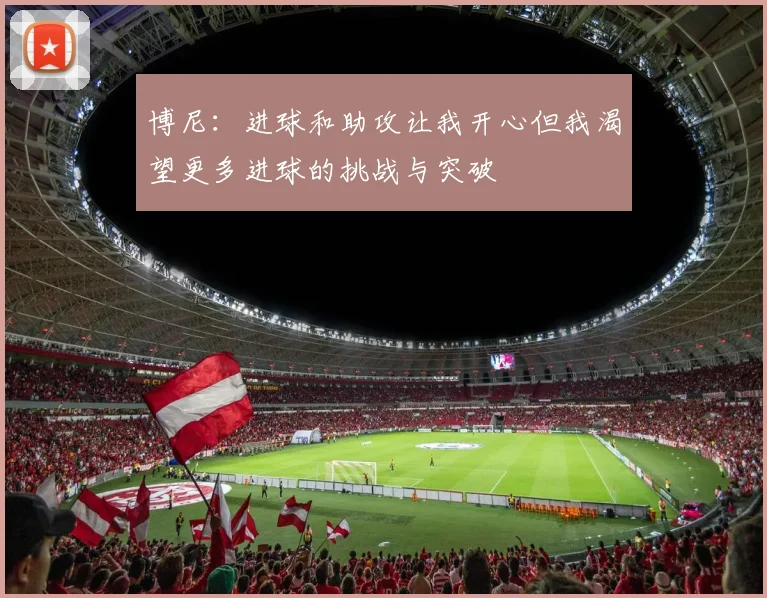 博尼：进球和助攻让我开心但我渴望更多进球的挑战与突破