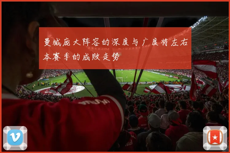 曼城庞大阵容的深度与广度将左右本赛季的成败走势