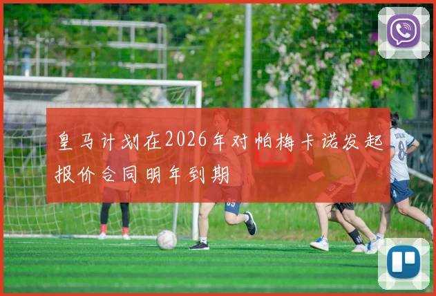 皇马计划在2026年对帕梅卡诺发起报价合同明年到期