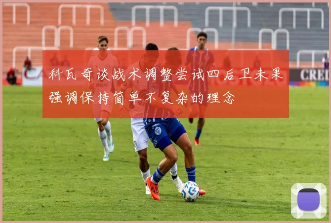 科瓦奇谈战术调整尝试四后卫未果强调保持简单不复杂的理念